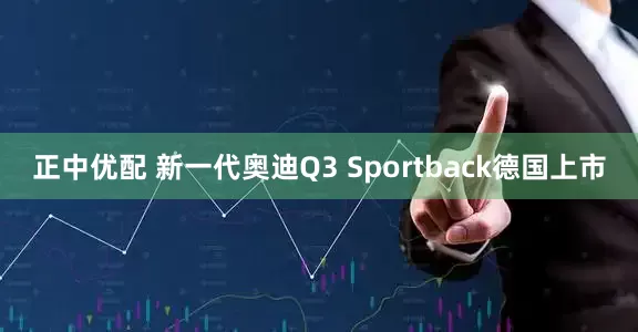 正中优配 新一代奥迪Q3 Sportback德国上市