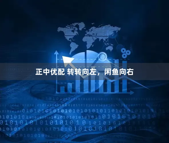 正中优配 转转向左，闲鱼向右