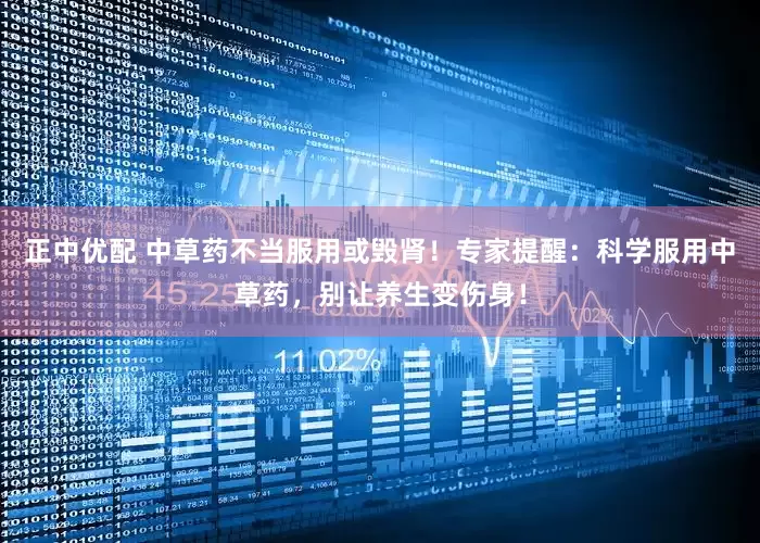 正中优配 中草药不当服用或毁肾！专家提醒：科学服用中草药，别让养生变伤身！